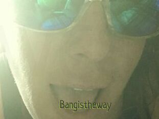 Bangistheway